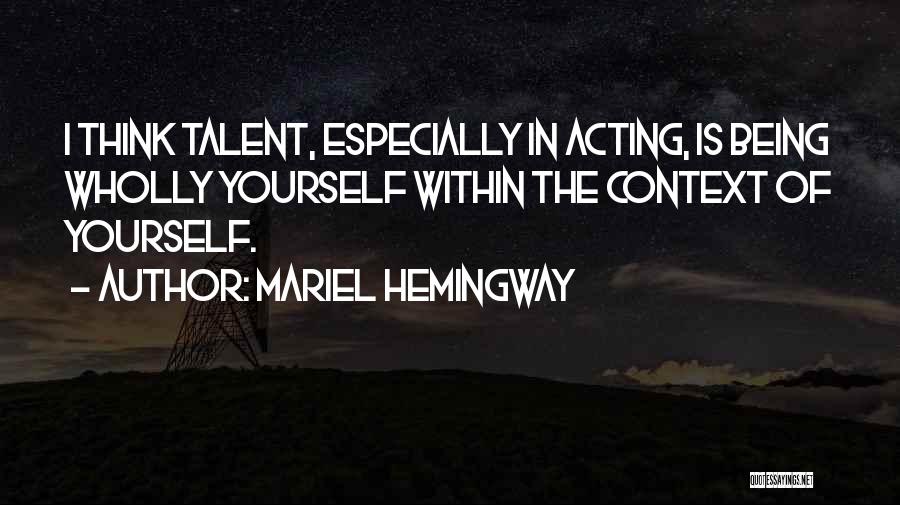 Mariel Hemingway Quotes: I Think Talent, Especially In Acting, Is Being Wholly Yourself Within The Context Of Yourself.