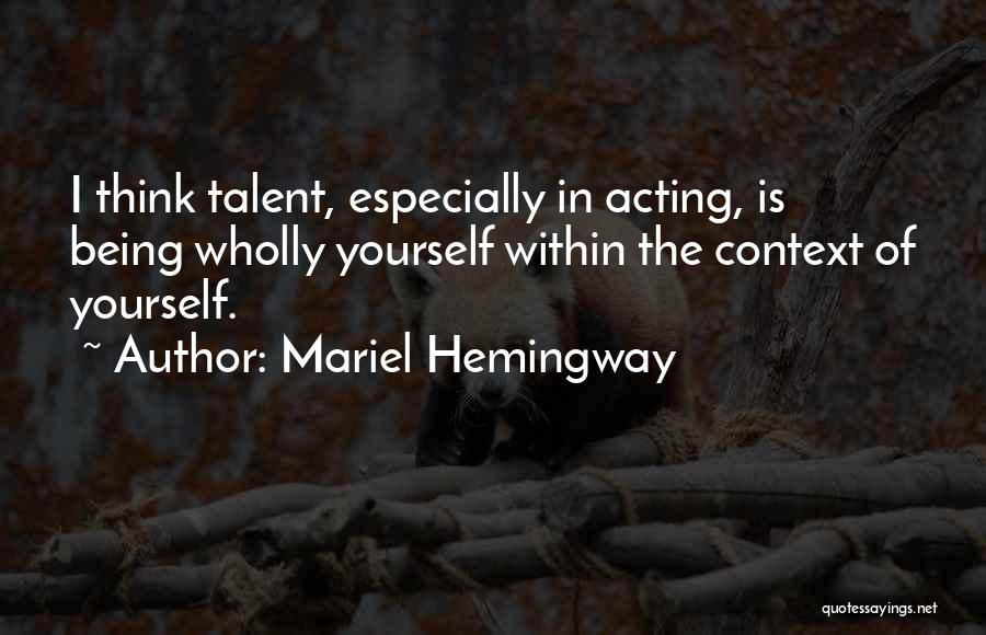 Mariel Hemingway Quotes: I Think Talent, Especially In Acting, Is Being Wholly Yourself Within The Context Of Yourself.