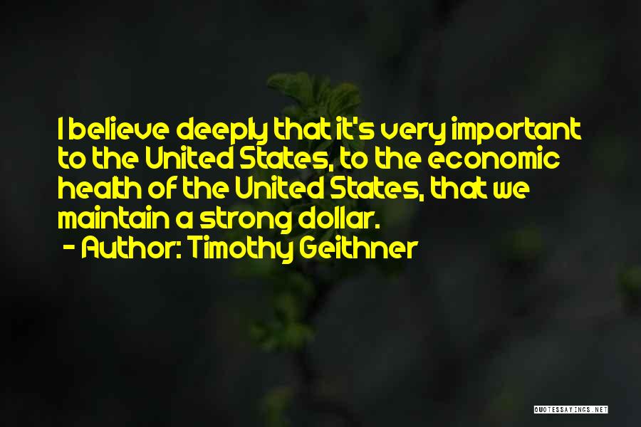 Timothy Geithner Quotes: I Believe Deeply That It's Very Important To The United States, To The Economic Health Of The United States, That