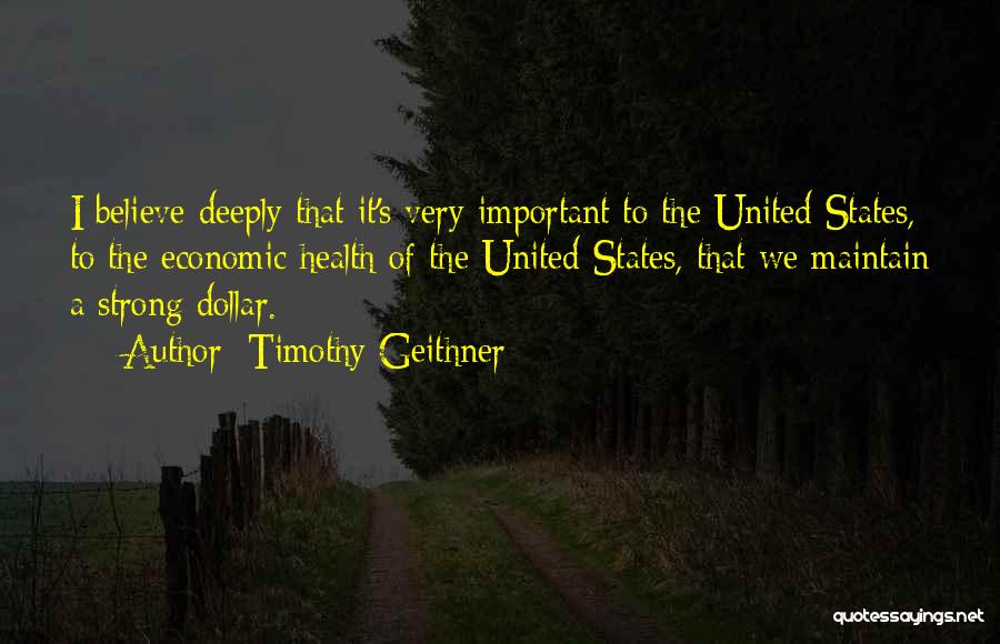 Timothy Geithner Quotes: I Believe Deeply That It's Very Important To The United States, To The Economic Health Of The United States, That