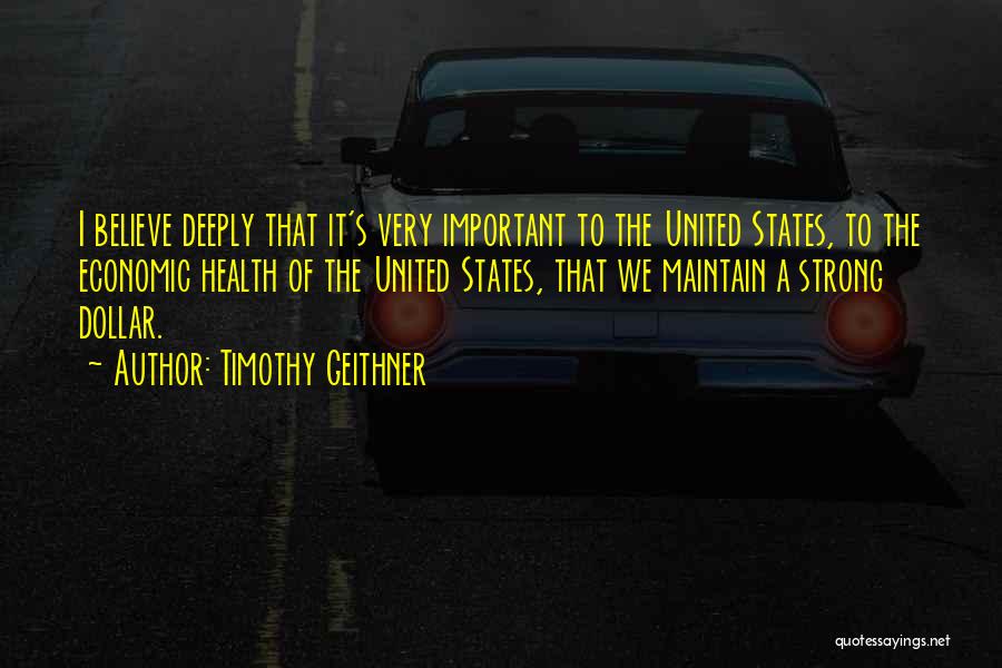 Timothy Geithner Quotes: I Believe Deeply That It's Very Important To The United States, To The Economic Health Of The United States, That