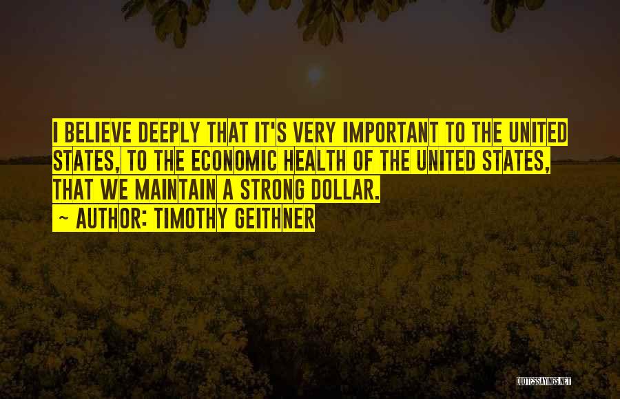 Timothy Geithner Quotes: I Believe Deeply That It's Very Important To The United States, To The Economic Health Of The United States, That