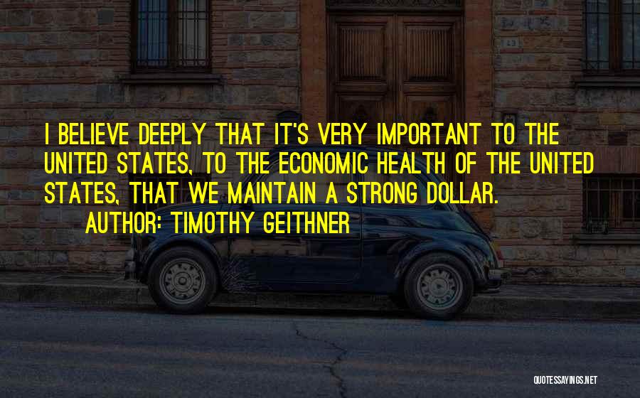 Timothy Geithner Quotes: I Believe Deeply That It's Very Important To The United States, To The Economic Health Of The United States, That