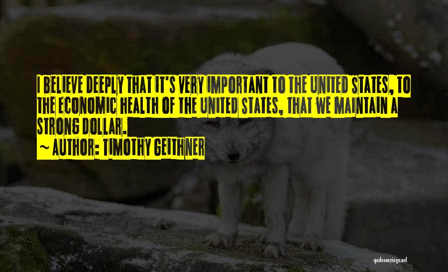 Timothy Geithner Quotes: I Believe Deeply That It's Very Important To The United States, To The Economic Health Of The United States, That
