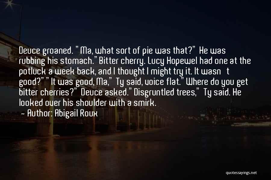 Abigail Roux Quotes: Deuce Groaned. Ma, What Sort Of Pie Was That? He Was Rubbing His Stomach.bitter Cherry. Lucy Hopewel Had One At