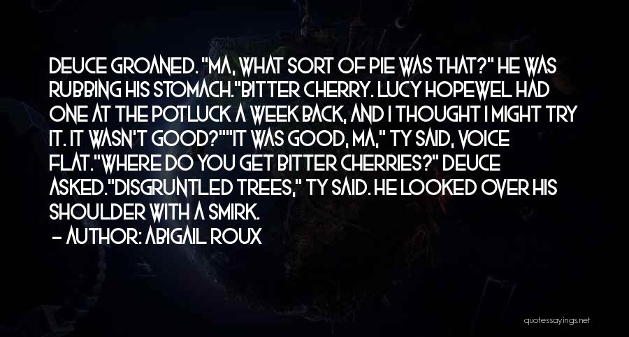 Abigail Roux Quotes: Deuce Groaned. Ma, What Sort Of Pie Was That? He Was Rubbing His Stomach.bitter Cherry. Lucy Hopewel Had One At