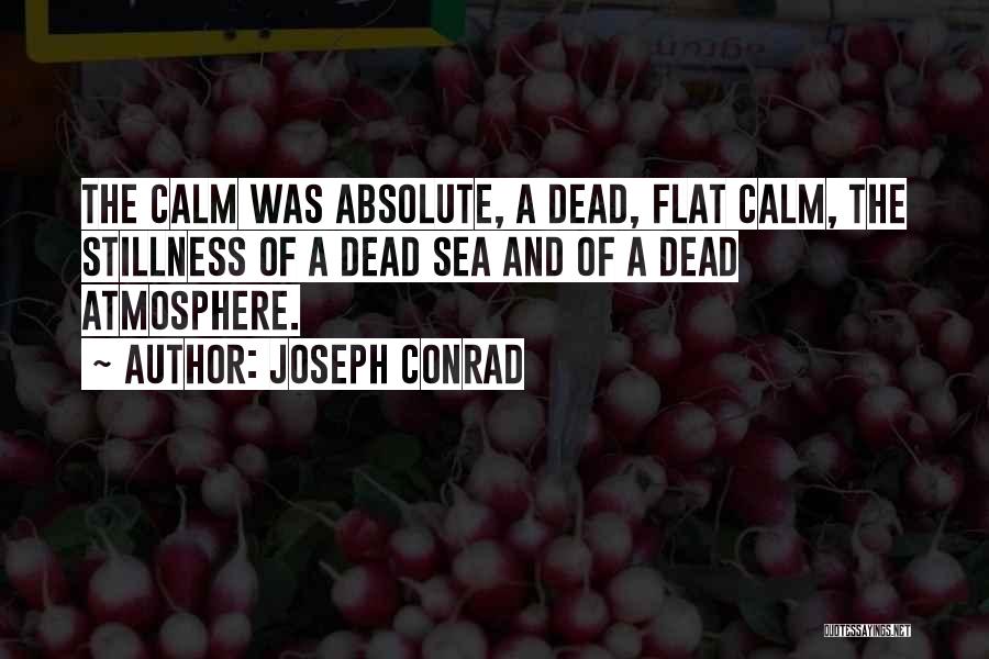 Joseph Conrad Quotes: The Calm Was Absolute, A Dead, Flat Calm, The Stillness Of A Dead Sea And Of A Dead Atmosphere.