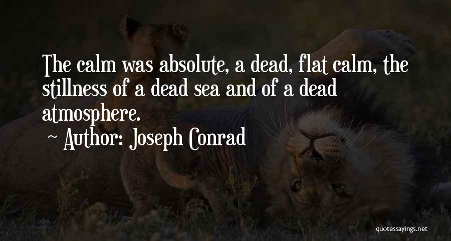 Joseph Conrad Quotes: The Calm Was Absolute, A Dead, Flat Calm, The Stillness Of A Dead Sea And Of A Dead Atmosphere.