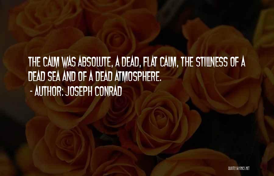 Joseph Conrad Quotes: The Calm Was Absolute, A Dead, Flat Calm, The Stillness Of A Dead Sea And Of A Dead Atmosphere.