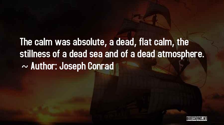 Joseph Conrad Quotes: The Calm Was Absolute, A Dead, Flat Calm, The Stillness Of A Dead Sea And Of A Dead Atmosphere.