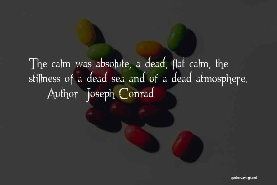 Joseph Conrad Quotes: The Calm Was Absolute, A Dead, Flat Calm, The Stillness Of A Dead Sea And Of A Dead Atmosphere.