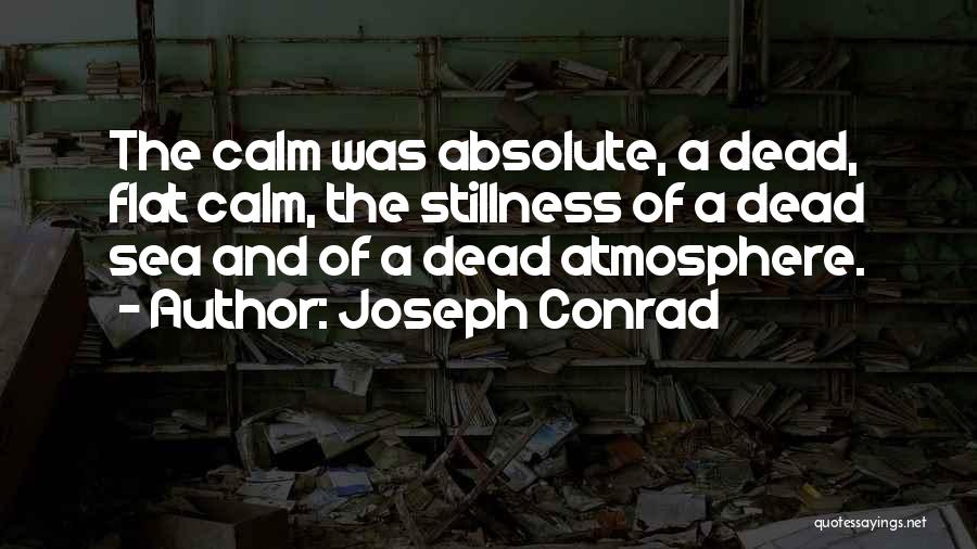 Joseph Conrad Quotes: The Calm Was Absolute, A Dead, Flat Calm, The Stillness Of A Dead Sea And Of A Dead Atmosphere.