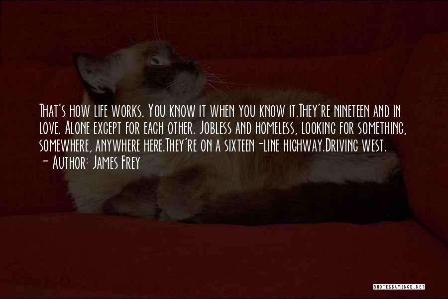 James Frey Quotes: That's How Life Works. You Know It When You Know It.they're Nineteen And In Love. Alone Except For Each Other.