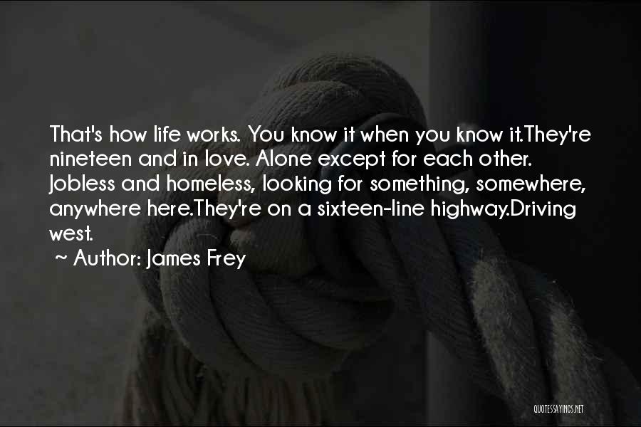 James Frey Quotes: That's How Life Works. You Know It When You Know It.they're Nineteen And In Love. Alone Except For Each Other.