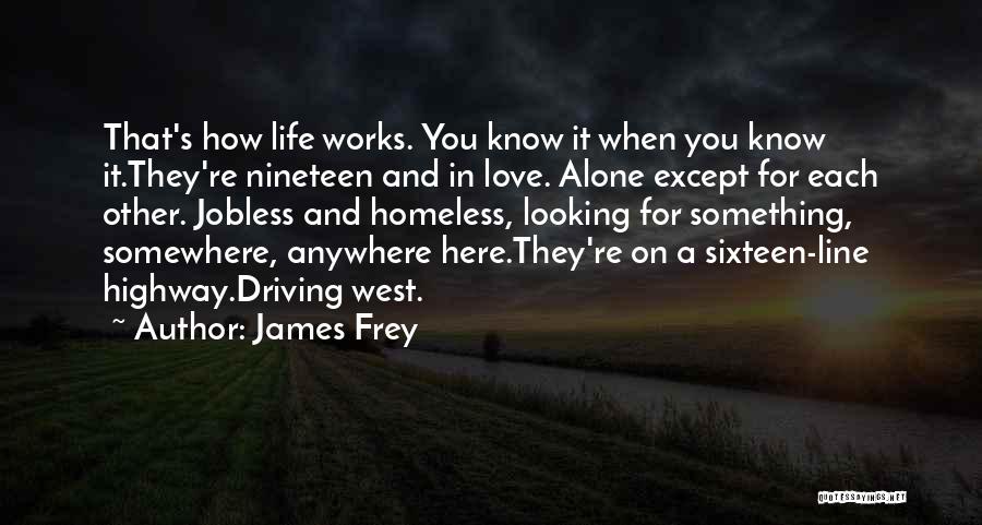 James Frey Quotes: That's How Life Works. You Know It When You Know It.they're Nineteen And In Love. Alone Except For Each Other.