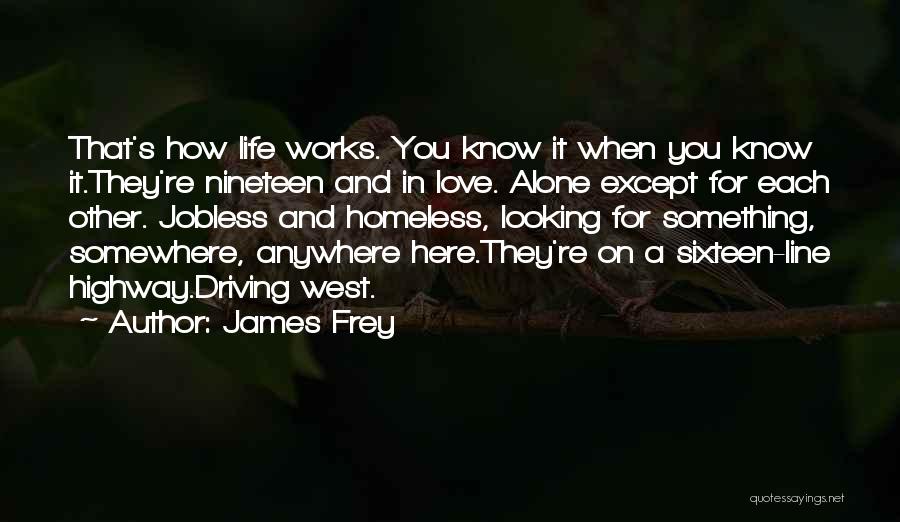 James Frey Quotes: That's How Life Works. You Know It When You Know It.they're Nineteen And In Love. Alone Except For Each Other.