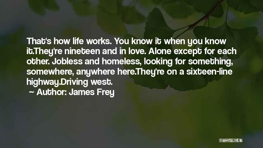 James Frey Quotes: That's How Life Works. You Know It When You Know It.they're Nineteen And In Love. Alone Except For Each Other.