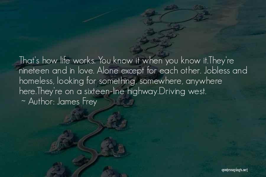 James Frey Quotes: That's How Life Works. You Know It When You Know It.they're Nineteen And In Love. Alone Except For Each Other.