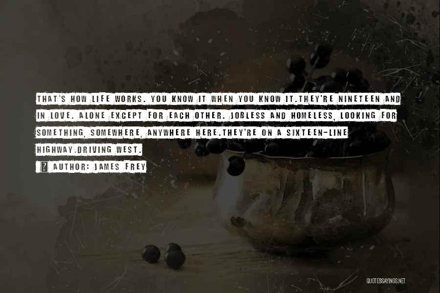 James Frey Quotes: That's How Life Works. You Know It When You Know It.they're Nineteen And In Love. Alone Except For Each Other.