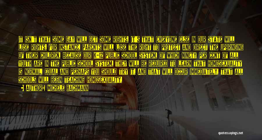 Michele Bachmann Quotes: It Isn't That Some Gay Will Get Some Rights. It's That Everyone Else In Our State Will Lose Rights. For