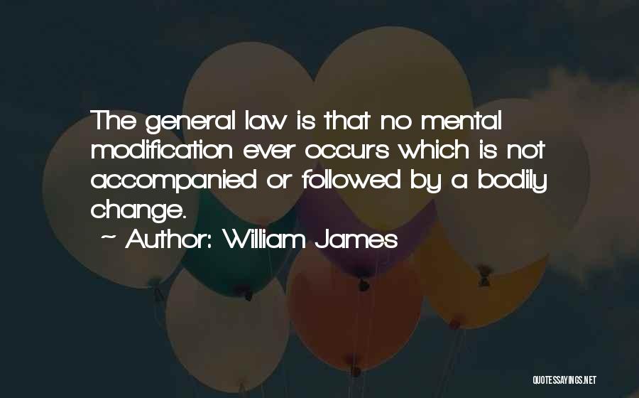 William James Quotes: The General Law Is That No Mental Modification Ever Occurs Which Is Not Accompanied Or Followed By A Bodily Change.