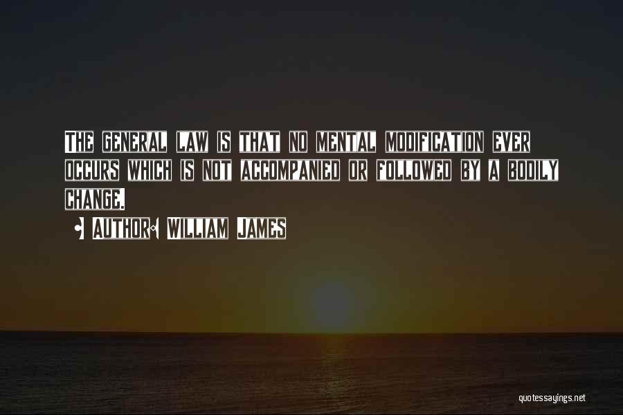 William James Quotes: The General Law Is That No Mental Modification Ever Occurs Which Is Not Accompanied Or Followed By A Bodily Change.