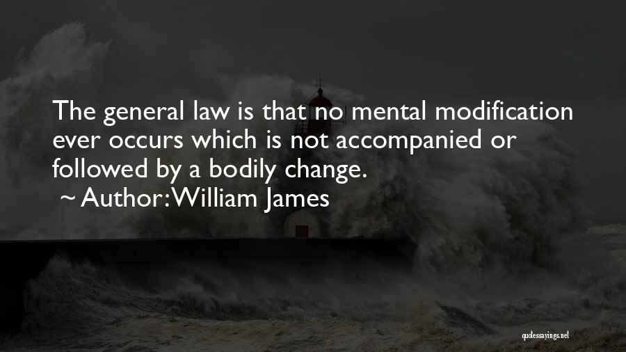 William James Quotes: The General Law Is That No Mental Modification Ever Occurs Which Is Not Accompanied Or Followed By A Bodily Change.