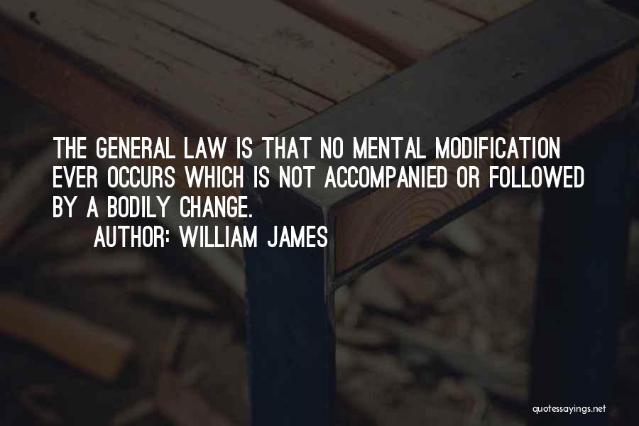 William James Quotes: The General Law Is That No Mental Modification Ever Occurs Which Is Not Accompanied Or Followed By A Bodily Change.