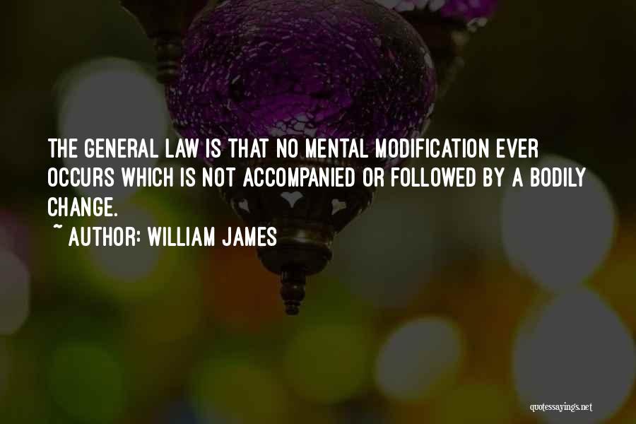 William James Quotes: The General Law Is That No Mental Modification Ever Occurs Which Is Not Accompanied Or Followed By A Bodily Change.