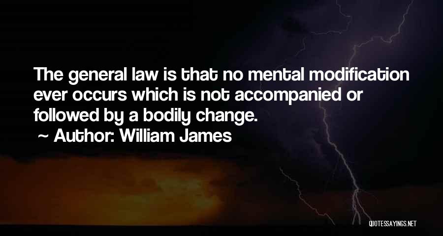 William James Quotes: The General Law Is That No Mental Modification Ever Occurs Which Is Not Accompanied Or Followed By A Bodily Change.