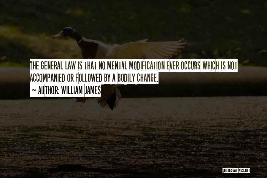 William James Quotes: The General Law Is That No Mental Modification Ever Occurs Which Is Not Accompanied Or Followed By A Bodily Change.