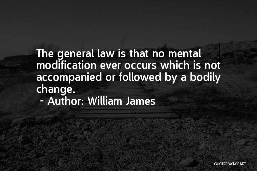 William James Quotes: The General Law Is That No Mental Modification Ever Occurs Which Is Not Accompanied Or Followed By A Bodily Change.