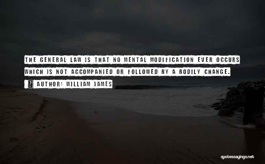 William James Quotes: The General Law Is That No Mental Modification Ever Occurs Which Is Not Accompanied Or Followed By A Bodily Change.