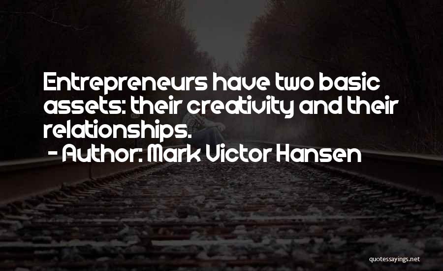 Mark Victor Hansen Quotes: Entrepreneurs Have Two Basic Assets: Their Creativity And Their Relationships.