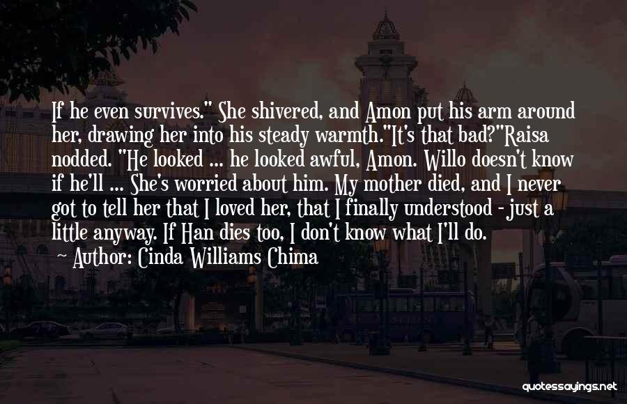 Cinda Williams Chima Quotes: If He Even Survives. She Shivered, And Amon Put His Arm Around Her, Drawing Her Into His Steady Warmth.it's That