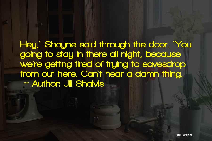 Jill Shalvis Quotes: Hey, Shayne Said Through The Door. You Going To Stay In There All Night, Because We're Getting Tired Of Trying