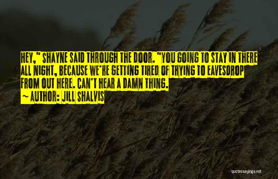 Jill Shalvis Quotes: Hey, Shayne Said Through The Door. You Going To Stay In There All Night, Because We're Getting Tired Of Trying