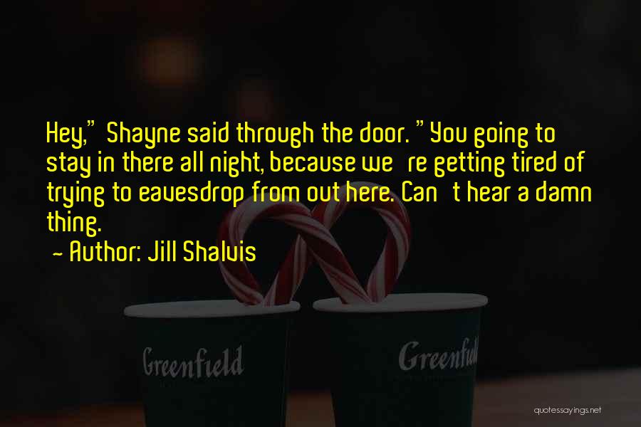 Jill Shalvis Quotes: Hey, Shayne Said Through The Door. You Going To Stay In There All Night, Because We're Getting Tired Of Trying