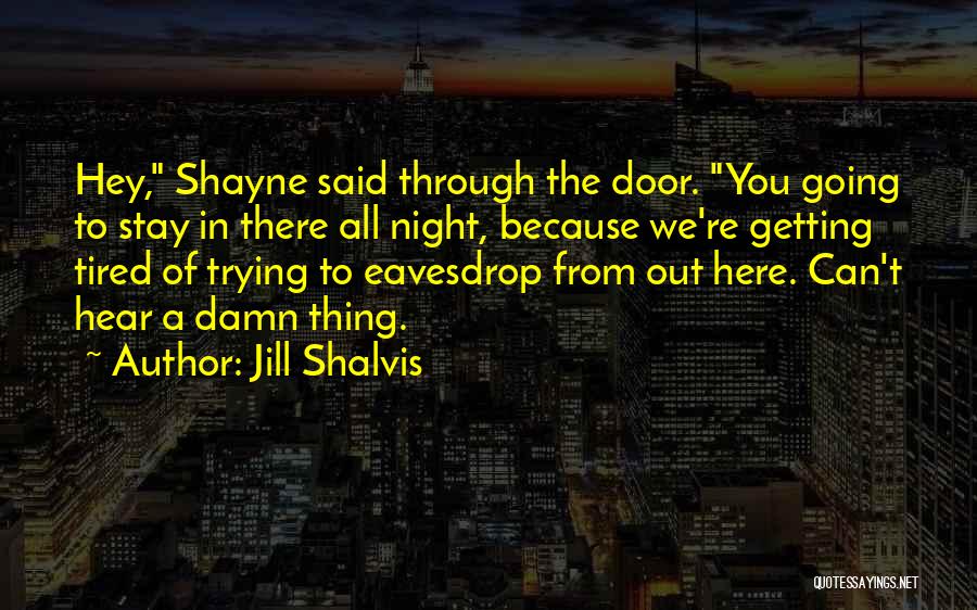 Jill Shalvis Quotes: Hey, Shayne Said Through The Door. You Going To Stay In There All Night, Because We're Getting Tired Of Trying