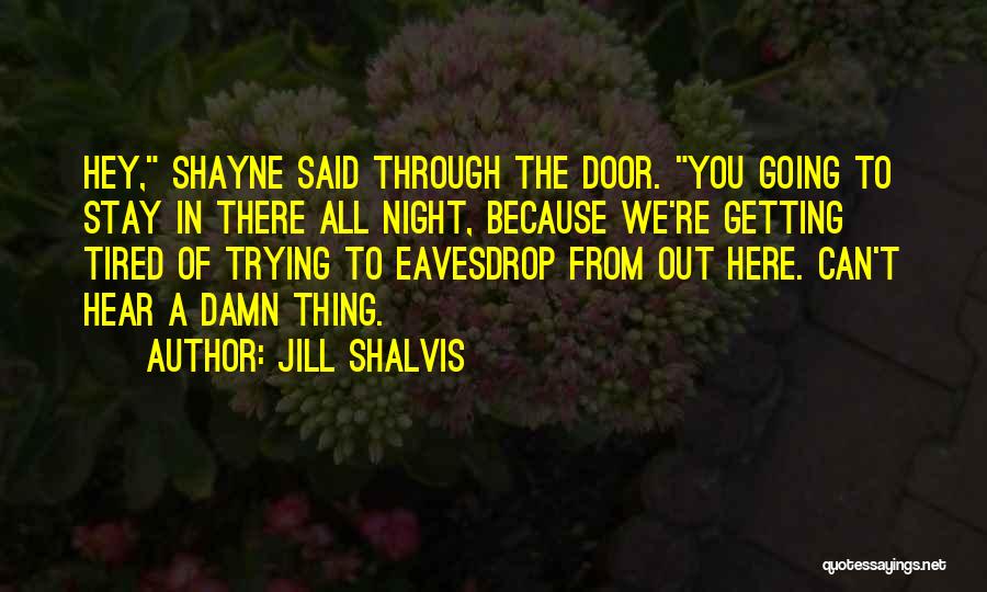 Jill Shalvis Quotes: Hey, Shayne Said Through The Door. You Going To Stay In There All Night, Because We're Getting Tired Of Trying