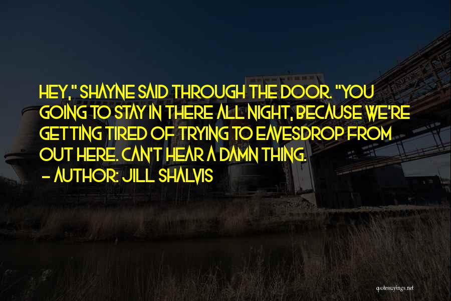 Jill Shalvis Quotes: Hey, Shayne Said Through The Door. You Going To Stay In There All Night, Because We're Getting Tired Of Trying