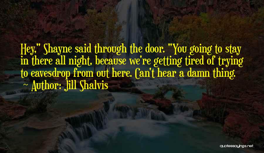 Jill Shalvis Quotes: Hey, Shayne Said Through The Door. You Going To Stay In There All Night, Because We're Getting Tired Of Trying