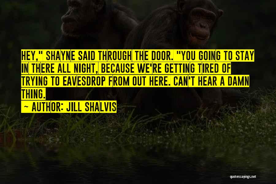 Jill Shalvis Quotes: Hey, Shayne Said Through The Door. You Going To Stay In There All Night, Because We're Getting Tired Of Trying