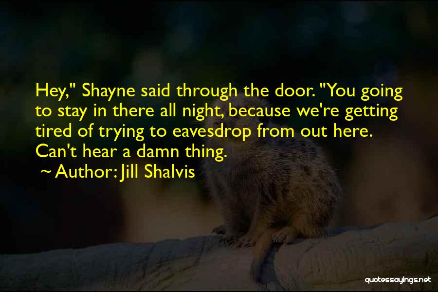 Jill Shalvis Quotes: Hey, Shayne Said Through The Door. You Going To Stay In There All Night, Because We're Getting Tired Of Trying