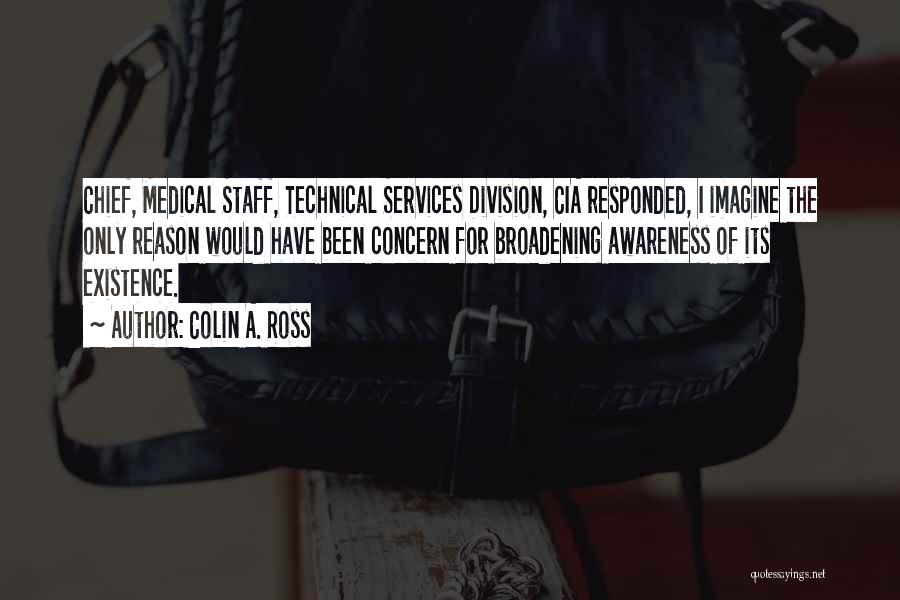Colin A. Ross Quotes: Chief, Medical Staff, Technical Services Division, Cia Responded, I Imagine The Only Reason Would Have Been Concern For Broadening Awareness