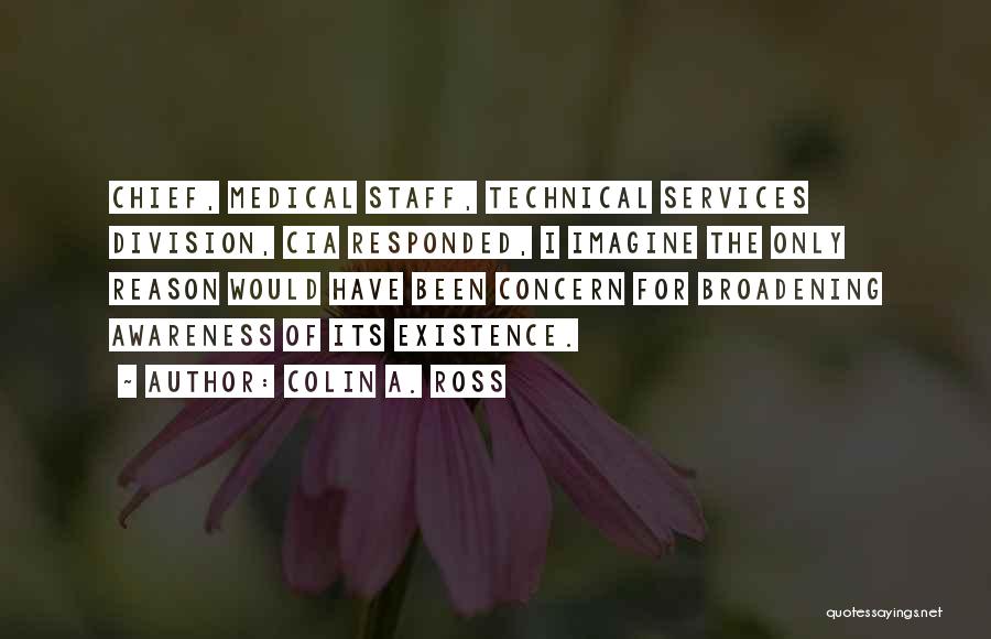 Colin A. Ross Quotes: Chief, Medical Staff, Technical Services Division, Cia Responded, I Imagine The Only Reason Would Have Been Concern For Broadening Awareness