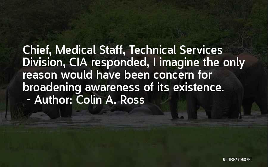 Colin A. Ross Quotes: Chief, Medical Staff, Technical Services Division, Cia Responded, I Imagine The Only Reason Would Have Been Concern For Broadening Awareness