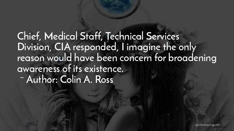 Colin A. Ross Quotes: Chief, Medical Staff, Technical Services Division, Cia Responded, I Imagine The Only Reason Would Have Been Concern For Broadening Awareness