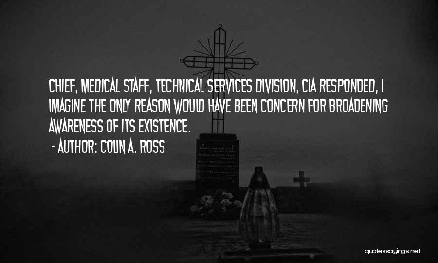 Colin A. Ross Quotes: Chief, Medical Staff, Technical Services Division, Cia Responded, I Imagine The Only Reason Would Have Been Concern For Broadening Awareness