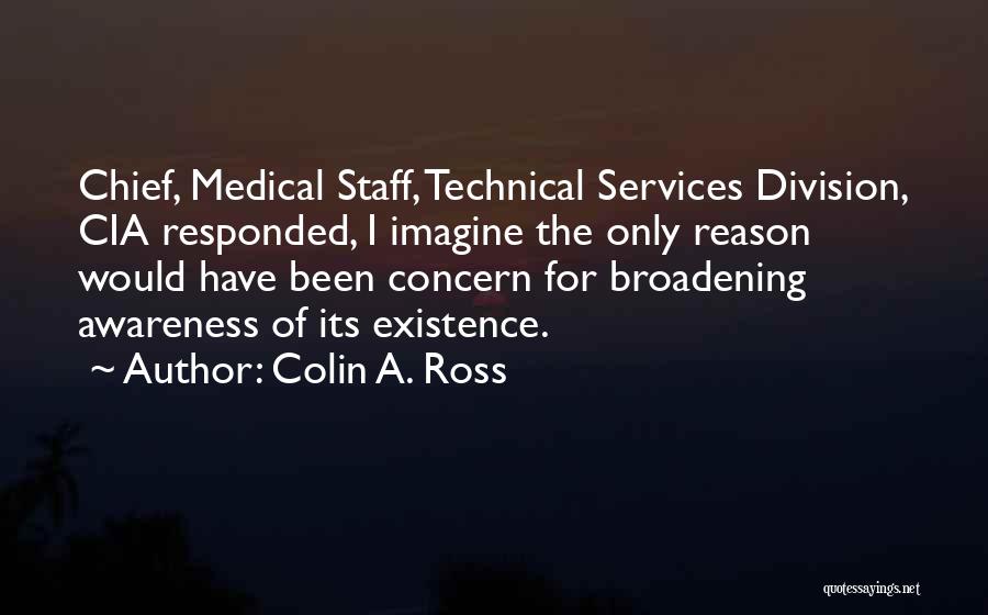 Colin A. Ross Quotes: Chief, Medical Staff, Technical Services Division, Cia Responded, I Imagine The Only Reason Would Have Been Concern For Broadening Awareness